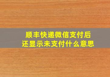 顺丰快递微信支付后还显示未支付什么意思