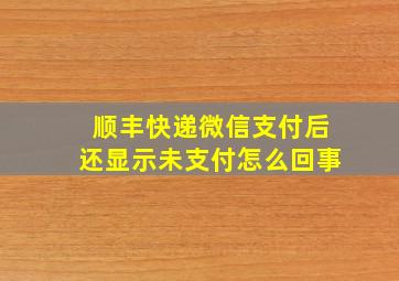 顺丰快递微信支付后还显示未支付怎么回事