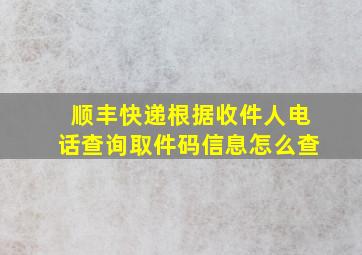 顺丰快递根据收件人电话查询取件码信息怎么查