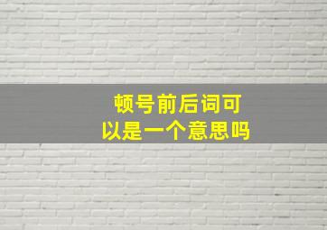 顿号前后词可以是一个意思吗