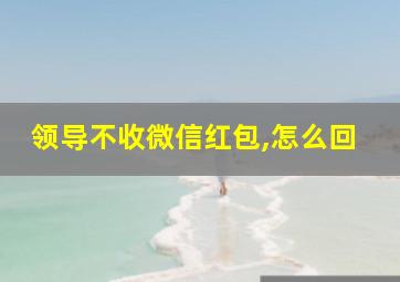 领导不收微信红包,怎么回