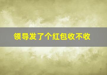 领导发了个红包收不收