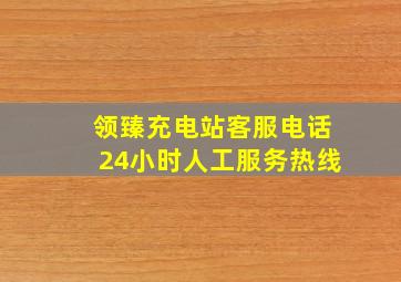 领臻充电站客服电话24小时人工服务热线