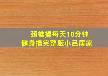 颈椎操每天10分钟健身操完整版小吕居家