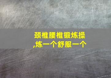 颈椎腰椎锻炼操,炼一个舒服一个