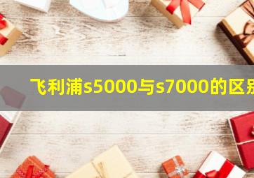 飞利浦s5000与s7000的区别