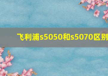 飞利浦s5050和s5070区别