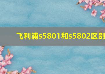 飞利浦s5801和s5802区别