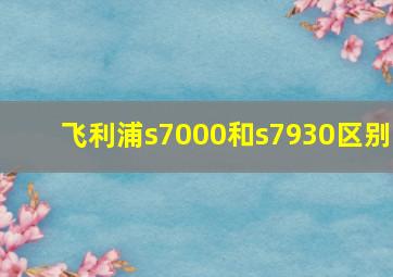 飞利浦s7000和s7930区别