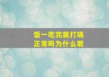 饭一吃完就打嗝正常吗为什么呢