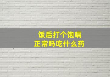 饭后打个饱嗝正常吗吃什么药