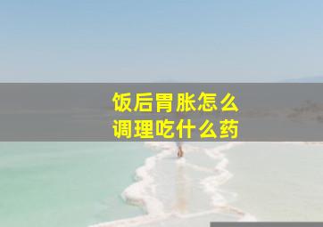 饭后胃胀怎么调理吃什么药