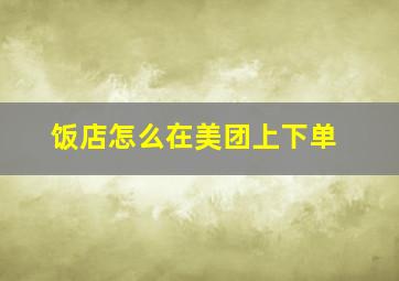 饭店怎么在美团上下单