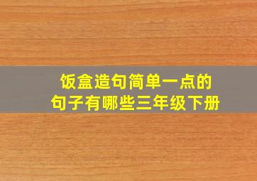 饭盒造句简单一点的句子有哪些三年级下册