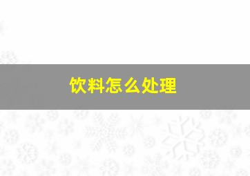 饮料怎么处理