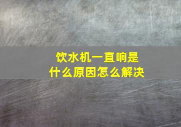 饮水机一直响是什么原因怎么解决