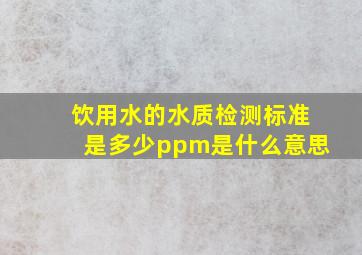 饮用水的水质检测标准是多少ppm是什么意思