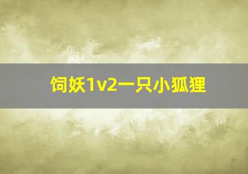 饲妖1v2一只小狐狸