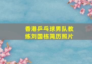 香港乒乓球男队教练刘国栋简历照片