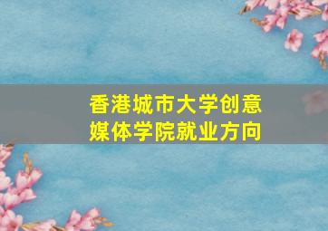 香港城市大学创意媒体学院就业方向