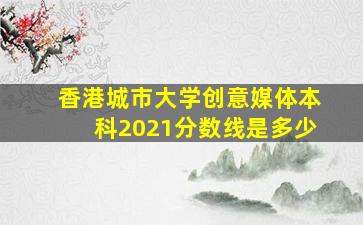 香港城市大学创意媒体本科2021分数线是多少