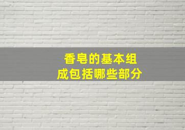 香皂的基本组成包括哪些部分