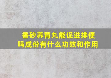 香砂养胃丸能促进排便吗成份有什么功效和作用