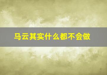 马云其实什么都不会做