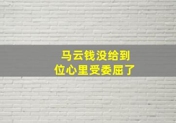 马云钱没给到位心里受委屈了