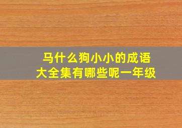 马什么狗小小的成语大全集有哪些呢一年级