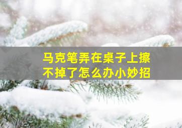 马克笔弄在桌子上擦不掉了怎么办小妙招