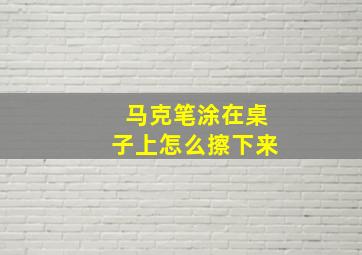 马克笔涂在桌子上怎么擦下来