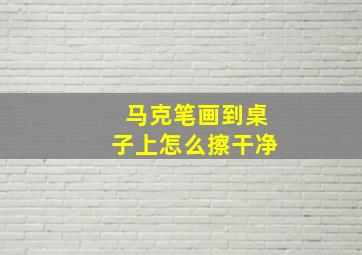 马克笔画到桌子上怎么擦干净