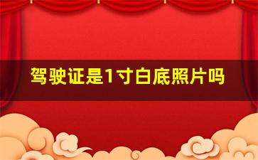 驾驶证是1寸白底照片吗