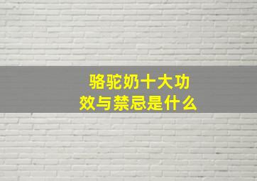 骆驼奶十大功效与禁忌是什么