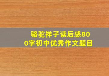 骆驼祥子读后感800字初中优秀作文题目