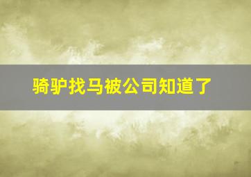 骑驴找马被公司知道了