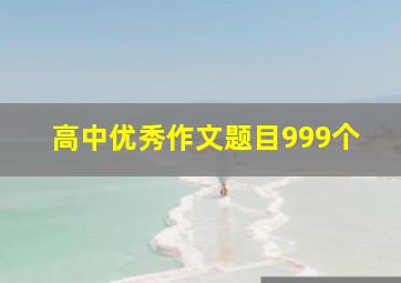 高中优秀作文题目999个