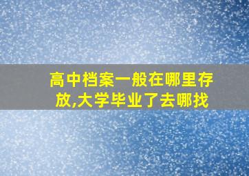 高中档案一般在哪里存放,大学毕业了去哪找