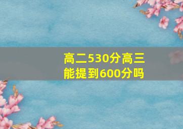 高二530分高三能提到600分吗