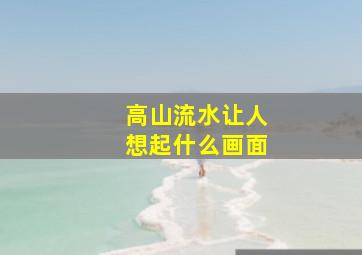 高山流水让人想起什么画面