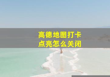 高德地图打卡点亮怎么关闭