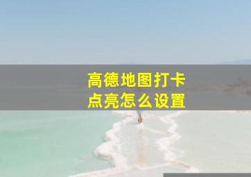 高德地图打卡点亮怎么设置