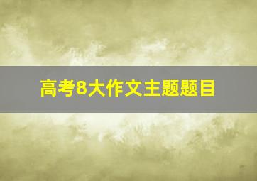 高考8大作文主题题目