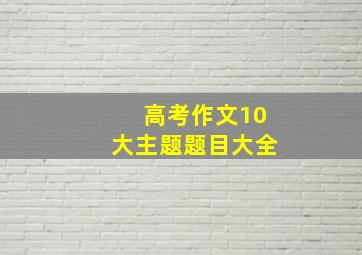 高考作文10大主题题目大全