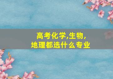 高考化学,生物,地理都选什么专业