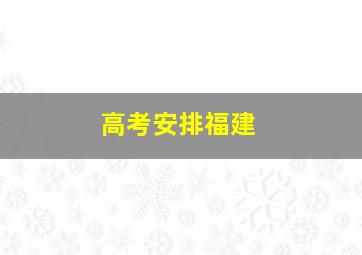 高考安排福建