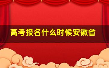 高考报名什么时候安徽省