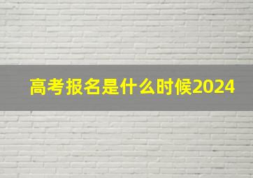 高考报名是什么时候2024