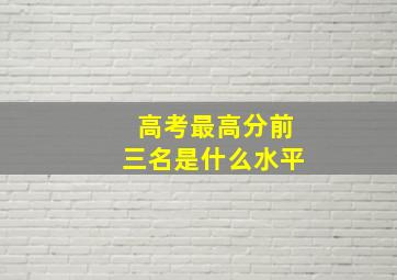 高考最高分前三名是什么水平